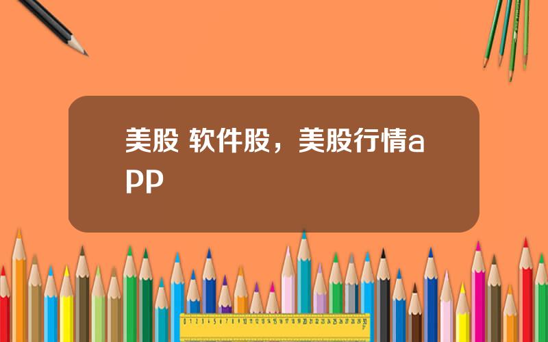 美股 软件股，美股行情app